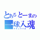 とあるとーまの一球入魂（ヤキュウバカ）