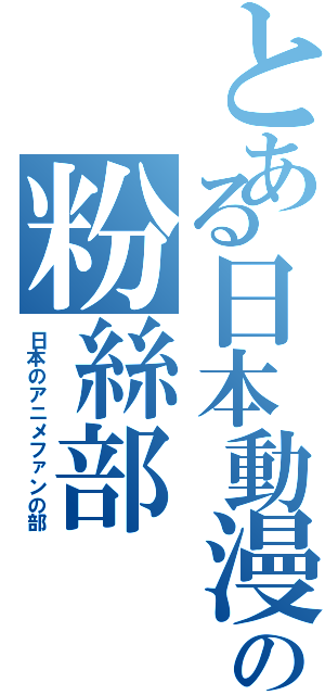 とある日本動漫の粉絲部（日本のアニメファンの部）