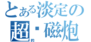 とある淡定の超电磁炮（的   ）