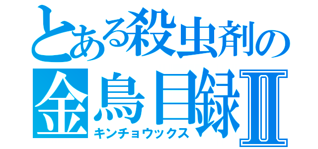 とある殺虫剤の金鳥目録Ⅱ（キンチョウックス）