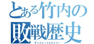 とある竹内の敗戦歴史（ ディフェートヒストリー）