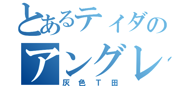 とあるティダのアングレイ（灰色Ｔ田）