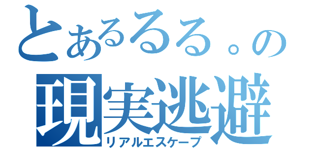 とあるるる。の現実逃避（リアルエスケープ）