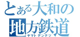 とある大和の地方鉄道（ヤマトデンテツ）