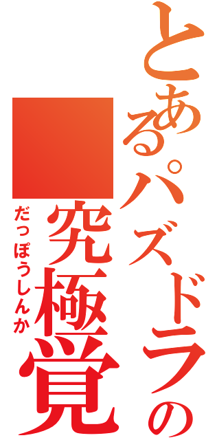 とあるパズドラの 究極覚醒（だっぽうしんか）