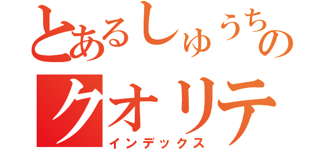 とあるしゅうちゃんのクオリティ（インデックス）