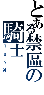 とある禁區の騎士（ＴａＫ神）