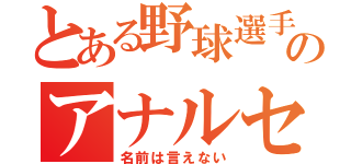 とある野球選手のアナルセックスせ（名前は言えない）