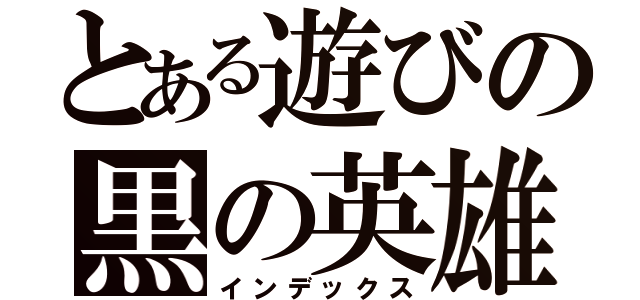 とある遊びの黒の英雄（インデックス）