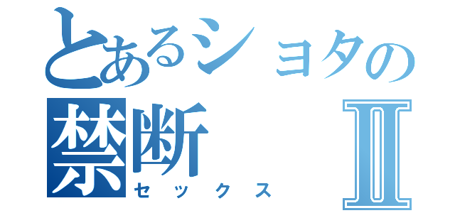 とあるショタの禁断Ⅱ（セックス）