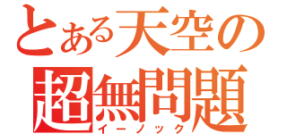 とある天空の超無問題（イーノック）