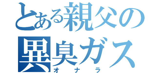 とある親父の異臭ガス（オナラ）