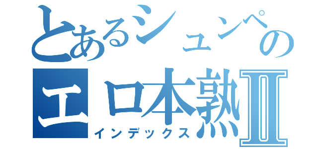 とあるシュンペー♪のエロ本熟読Ⅱ（インデックス）