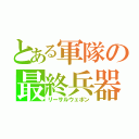 とある軍隊の最終兵器（リーサルウェポン）