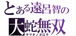 とある遠呂智の大蛇無双（ヤマタノオロチ）