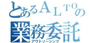 とあるＡＬＴＯの業務委託（アウトソーシング）