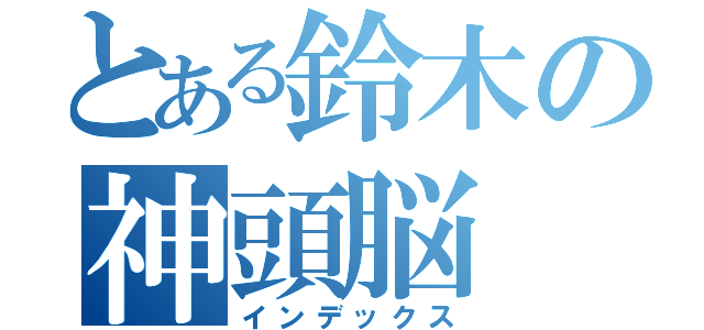 とある鈴木の神頭脳（インデックス）