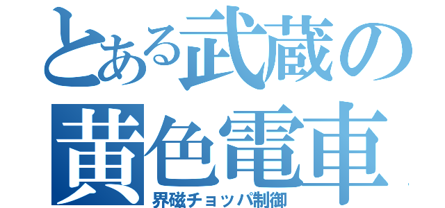 とある武蔵の黄色電車（界磁チョッパ制御）