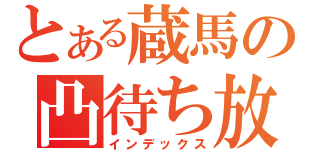 とある蔵馬の凸待ち放送（インデックス）