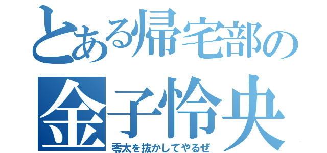 とある帰宅部の金子怜央（零太を抜かしてやるぜ）