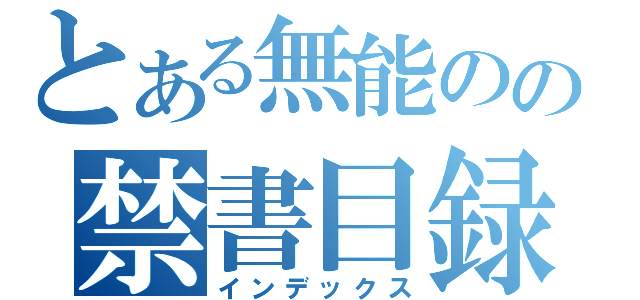 とある無能のの禁書目録（インデックス）