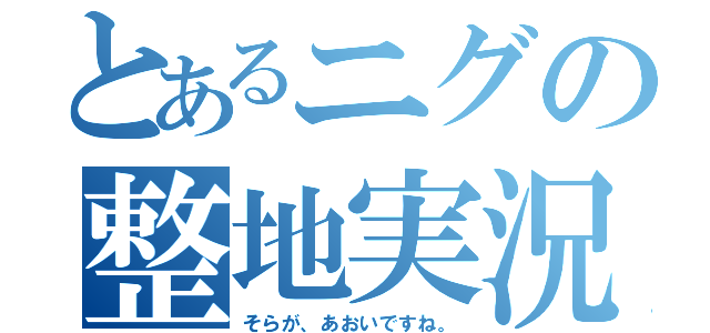 とあるニグの整地実況（そらが、あおいですね。）