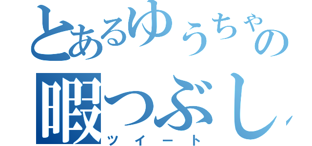 とあるゆうちゃの暇つぶし（ツイート）