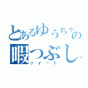 とあるゆうちゃの暇つぶし（ツイート）