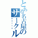 とある名古屋のサークル（ｐｏｌｌｕ）