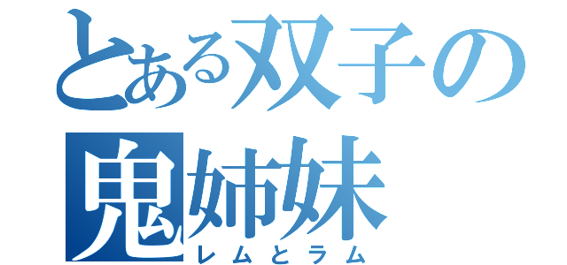 とある双子の鬼姉妹（レムとラム）