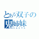 とある双子の鬼姉妹（レムとラム）