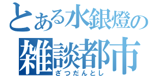 とある水銀燈の雑談都市（ざつだんとし）