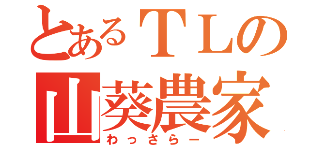 とあるＴＬの山葵農家（わっさらー）