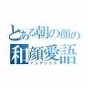 とある朝の顔の和顔愛語（インデックス）