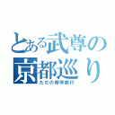 とある武尊の京都巡り（ただの修学旅行）