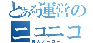 とある運営のニコニコ動画（廃人メーカー）