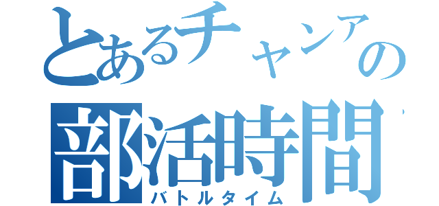 とあるチャンアの部活時間（バトルタイム）