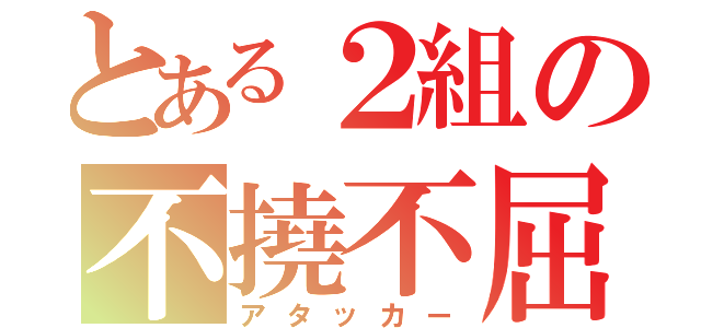 とある２組の不撓不屈（アタッカー）