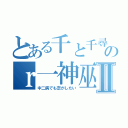 とある千と千尋の神隠しのｒ一神巫Ⅱ（中二病でも恋がしたい）