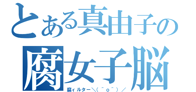 とある真由子の腐女子脳（腐ィルター＼（＾ｏ＾）／）