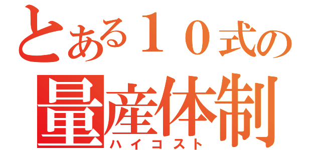 とある１０式の量産体制（ハイコスト）