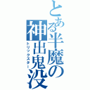 とある半魔の神出鬼没（トリックスター）