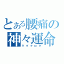 とある腰痛の神々運命（ラグナロク）