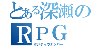 とある深瀬のＲＰＧ（ポジティヴナンバー）