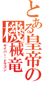 とある皇帝の機械竜（サイバー・ドラゴン）