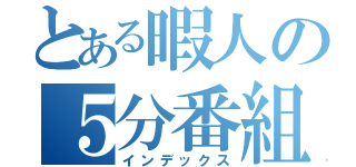 とある暇人の５分番組（インデックス）