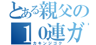 とある親父の１０連ガチャ（カキンジゴク）