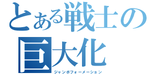 とある戦士の巨大化（ジャンボフォーメーション）