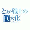 とある戦士の巨大化（ジャンボフォーメーション）