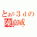 とある３ｄの陳嘉威（威少）